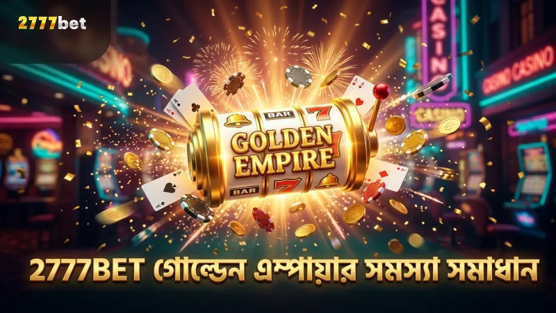 2777BET প্ল্যাটফর্মে গোল্ডেন এম্পায়ার খেলার সময় সাধারণ সমস্যা ও সমাধান